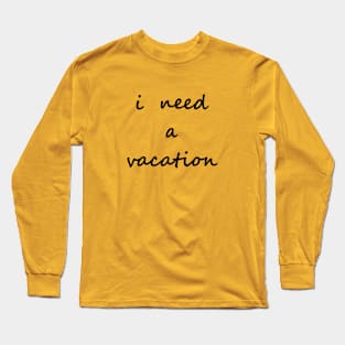 I need a vacation Long Sleeve T-Shirt